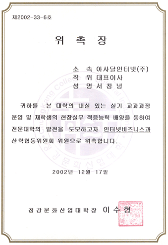 제2002-33-6호,위촉장,소속: 마사달인터넷(주),직워:대표이사,성명:서창녕,귀하를 본 대학의 내실 있는 실기 교과과정 운영 및 재학생의 현장실무 적응능력 배양을 통하여 전문대학의 발전을 도모하고자 인터넷비즈니스과산 학협동위원회 위원으로 위톡합니다,2002년12월17일,청강문화산업대학장: 이수형, 이미지