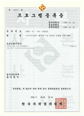 제150013호,프로그램등록증,창작연월일: 2009.04.30,공표연월일:,등록연월일: 2009.09.30,등록번호: 2009-01-190-005202,명칭: 아사역삽(얼티 픞랫픔 기변 완련츠 유통을 위한한 DRM,프로그램저작자: (주)아사달(110111-1940504),서울시 금천구 간산동 371-28 우림라이온스밸리 A동 8층,업무상창작에 참여한자:,[저작권법] 시행령 제53조에 따라 위와 같이 등록되었음을 증명합니다.2010년09월10일,한국저작권위원회 이미지